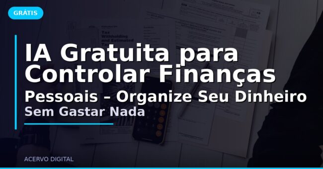 IA Gratuita para Controlar Finanças Pessoais – Organize Seu Dinheiro Sem Gastar Nada